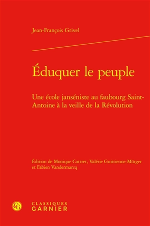 Eduquer le peuple : une école janséniste au faubourg Saint-Antoine à la veille de la Révolution - Jean-François Grivel