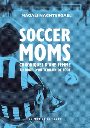 Soccer moms : chroniques d'une femme au bord d'un terrain de foot - Magali Nachtergael