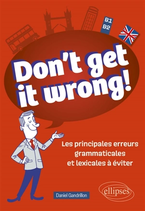 Don't get it wrong! : les principales erreurs grammaticales et lexicales à éviter : B1-B2 - Daniel Gandrillon