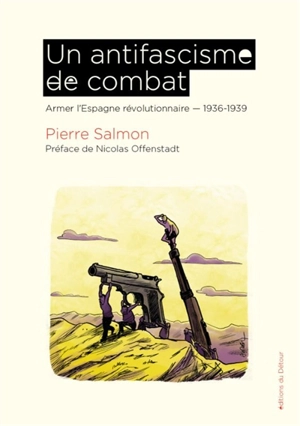 Un antifascisme de combat : armer l'Espagne révolutionnaire : 1936-1939 - Pierre Salmon