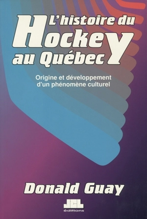 L'histoire du hockey au Québec : origine et développement d'un phénomène culturel - Donald Guay