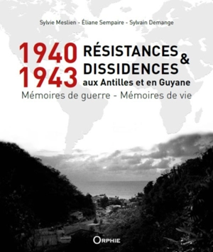 1940-1943 : résistances & dissidences aux Antilles et en Guyane : mémoires de guerre, mémoires de vie - Sylvie Meslien