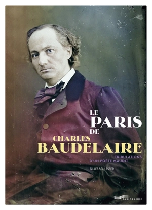 Le Paris de Charles Baudelaire : tribulations d'un poète maudit - Gilles Schlesser