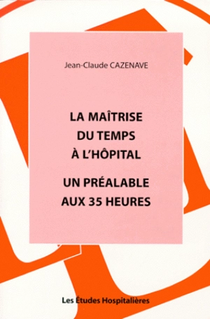 La maîtrise du temps à l'hôpital : un préalable aux 35 heures - Jean-Claude Cazenave