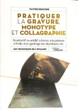 Pratiquer la gravure, monotype et collagraphie : soustractif ou additif, à l'encre, à la peinture à l'huile, avec gaufrage sur aluminium, etc. - Olivier Dekeyser