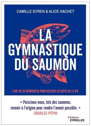 La gymnastique du saumon : l'art de se réinventer pour traverser les défis de la vie : muscler et assouplir son intelligence émotionnelle - Camille Syren