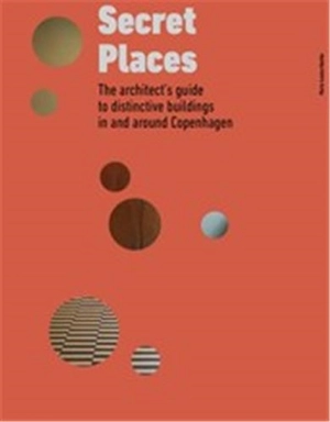 Secret Places : The architect’s guide to distinctive buildings in and around Copenhagen - Marie-Louise Høstbo