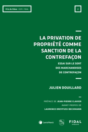 La privation de propriété comme sanction de la contrefaçon : essai sur le sort des marchandises de contrefaçon - Julien Douillard