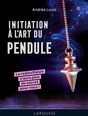 Initiation à l'art du pendule : la radiesthésie n'aura plus de secret pour vous ! - Andréa Louis