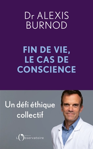 Fin de vie, le cas de conscience : un défi éthique collectif - Alexis Burnod
