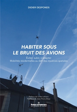 Habiter sous le bruit des avions : éviter, subir, s'adapter, mobilités résidentielles au défi des injustices spatiales : étude portant sur cinq plateformes aéroportuaires, Paris-CDG, Paris-Orly, Toulouse-Blagnac, Lyon-Bron et Marseille-Provence - Didier Desponds