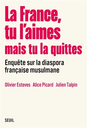 La France, tu l'aimes mais tu la quittes : enquête sur la diaspora française musulmane - Olivier Esteves