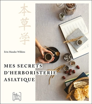 Mes secrets d'herboristerie asiatique - Erin Masako Wilkins