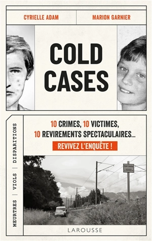 Cold cases : 10 crimes, 10 victimes, 10 revirements spectaculaires... revivez l'enquête ! : meurtres, viols, disparitions - Cyrielle Adam