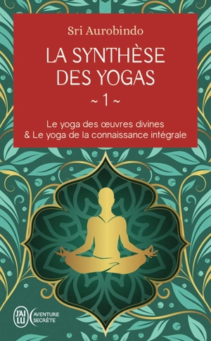 La synthèse des yoga. Vol. 1. Le yoga des oeuvres divines. Le yoga de la connaissance intégrale - Shri Aurobindo