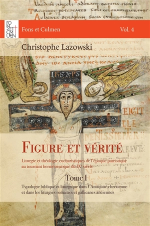 Figure et vérité : liturgie et théologie eucharistiques de l'époque patristique au tournant herméneutique du IXe siècle. Vol. 1. Typologie biblique et liturgique dans l'Antiquité chrétienne et dans les liturgies romaines et gallicanes anciennes - Christophe Lazowski