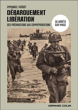 Débarquement, Libération : des préparations aux commémorations : 50 arrêts sur image - Emmanuel Thiébot