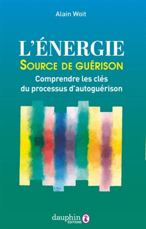 L'énergie, source de guérison : comprendre les clés du processus d'autoguérison - Alain Woit
