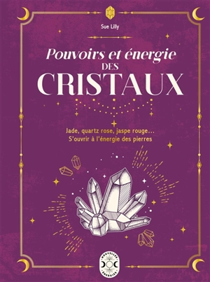 Pouvoirs et énergies des cristaux : jade, quartz rose, jaspe rouge... S'ouvrir à l'énergie des pierres - Sue Lilly