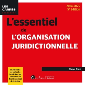 L'essentiel de l'organisation juridictionnelle : le panorama de toutes les juridictions qui concourent au fonctionnement de la justice : 2024-2025 - Xavier Braud