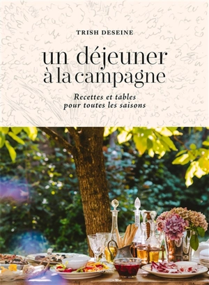 Un déjeuner à la campagne : recettes et tables pour toutes les saisons - Trish Deseine