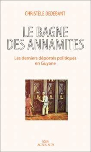 Le bagne des Annamites : les derniers déportés politiques en Guyane : essai - Christèle Dedebant