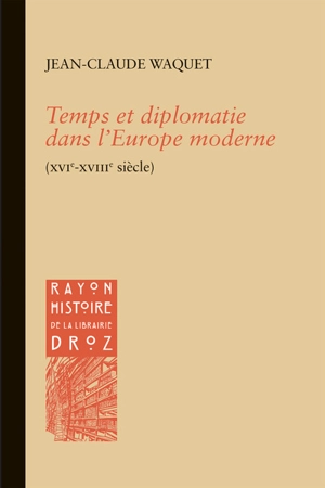 Temps et diplomatie dans l'Europe moderne  (XVIe-XVIIIe siècle) - Jean-Claude Waquet