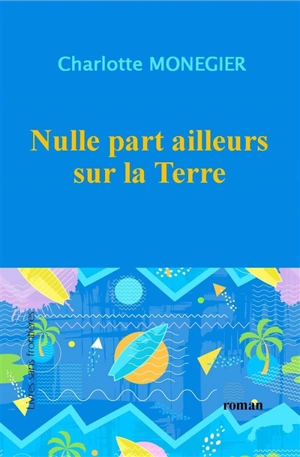 Nulle part ailleurs sur la Terre - Charlotte Monégier