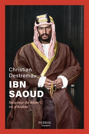 Ibn Saoud : seigneur du désert, roi d'Arabie - Christian Destremau