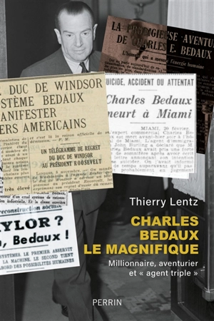 Charles Bedaux le magnifique (1886-1944) : millionnaire, aventurier et agent triple - Thierry Lentz
