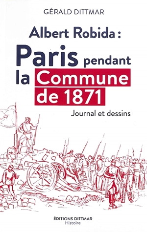 Albert Robida : Paris pendant la Commune de 1871 : journal et dessins - Gérald Dittmar