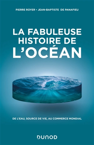 La fabuleuse histoire de l'océan : de l'eau, source de vie, au commerce mondial - Pierre Royer