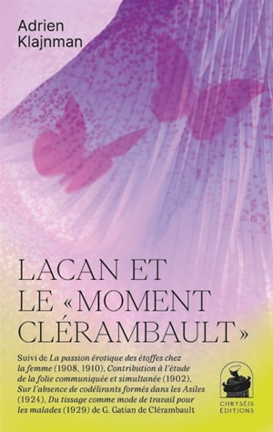 Lacan et le moment Clérambault. La passion érotique des étoffes chez la femme. Contribution à l'étude de la folie communiquée et simultanée. Sur l'absence de codélirants formés dans les asiles - Adrien Klajnman