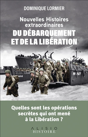 Nouvelles histoires extraordinaires du Débarquement et de la Libération : quelles sont les opérations qui ont mené à la Libération ? - Dominique Lormier