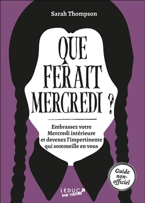 Que ferait Mercredi ? : embrassez votre Mercredi intérieure et devenez l'impertinente qui sommeille en vous : guide non-officiel - Sarah Thompson