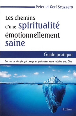 Les chemins d'une spiritualité émotionnellement saine : une vie de disciple qui change en profondeur votre relation avec Dieu : guide pratique - Peter Scazzero