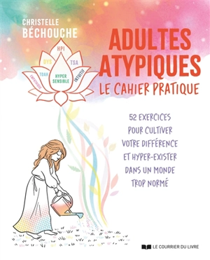 Adultes atypiques : le cahier pratique : 52 exercices pour cultiver votre différence et hyper-exister dans un monde trop normé - Christelle Bechouche