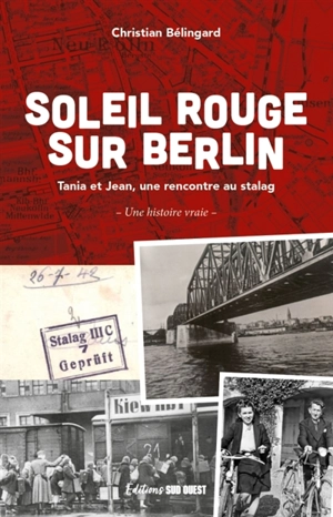 Soleil rouge sur Berlin : Tania et Jean, une rencontre au Stalag : une histoire vraie - Christian Bélingard