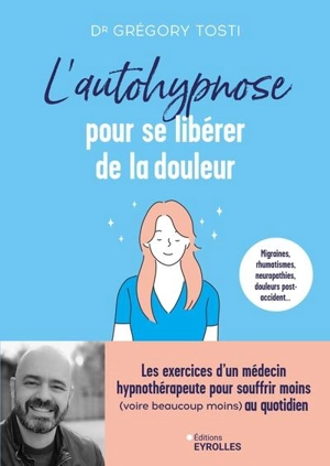 L'autohypnose pour se libérer de la douleur : migraines, rhumatismes, neuropathies, douleurs post-accidents... : les exercices d'un hypnothérapeute pour souffrir moins (voire beaucoup moins) au quotidien - Gregory Tosti