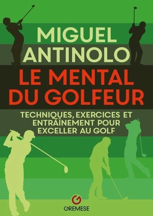 Le mental du golfeur : techniques, exercices et entraînement pour exceller au golf - Miguel Antinolo