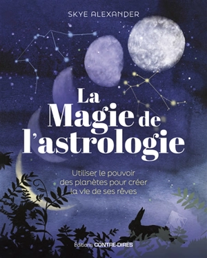 La magie de l'astrologie : utiliser le pouvoir des planètes pour créer la vie de ses rêves - Skye Alexander