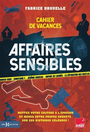 Affaires sensibles : cahier de vacances : Amoco Cadiz, Christiane F., Jérôme Cahuzac, Dupont de Ligonès, la séparation des Beatles, mettez votre culture à l'épreuve et menez votre propre enquête sur ces histoires célèbres ! - Fabrice Drouelle