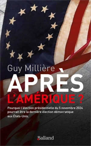 Après l'Amérique ? : pourquoi l'élection présidentielle du 5 novembre 2024 pourrait être la dernière élection démocratique aux Etats-Unis - Guy Millière