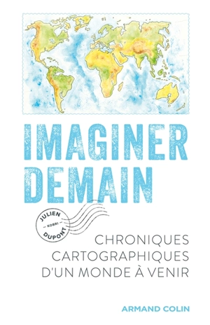 Imaginer demain : chroniques cartographiques d'un monde à venir - Julien Dupont