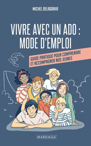 Vivre avec un ado : mode d'emploi : guide pratique pour comprendre et accompagner nos jeunes - Michel Delagrave