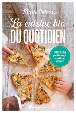 La cuisine bio du quotidien : 100 recettes pour bien manger en famille sans se ruiner ! - Marie Chioca