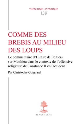 Comme des brebis au milieu des loups : le commentaire d'Hilaire de Poitiers sur Matthieu dans le contexte de l'offensive religieuse de Constance II en Occident - Christophe Guignard