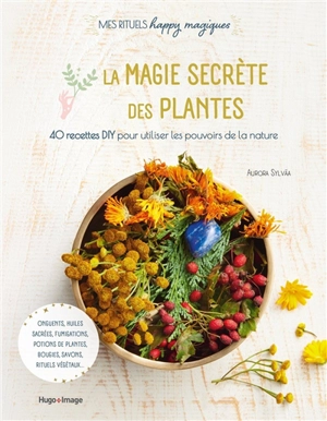 La magie secrète des plantes : 40 recettes DIY pour utiliser les pouvoirs de la nature : onguents, huiles sacrées, fumigations, potions de plantes, bougies, savons, rituels végétaux... - Aurora Sylvàa