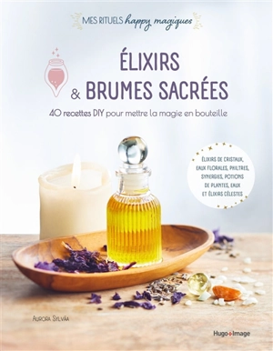 Elixirs & brumes sacrées : 40 recettes DIY pour mettre la magie en bouteille : élixirs de cristaux, eaux florales, philtres, synergies, potions de plantes, eaux et élixirs célestes - Aurora Sylvàa