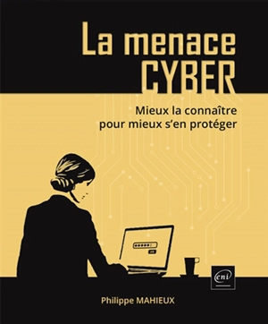 La menace cyber : mieux la connaître pour mieux s'en protéger - Philippe Mahieux